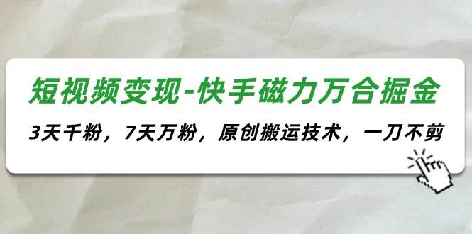 短视频变现-快手磁力万合掘金，3天千粉，7天万粉，原创搬运技术，一刀不剪赚米吧-网创项目资源站-副业项目-创业项目-搞钱项目赚米吧