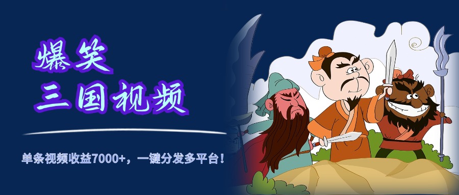 爆笑三国视频，5分钟制作，单条视频收益7000元+，一键分发多平台！赚米吧-网创项目资源站-副业项目-创业项目-搞钱项目赚米吧