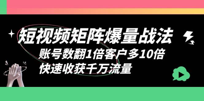短视频-矩阵爆量战法，账号数翻1倍客户多10倍，快速收获千万流量赚米吧-网创项目资源站-副业项目-创业项目-搞钱项目赚米吧