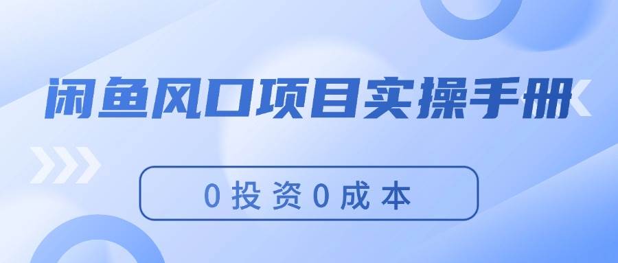 闲鱼风口项目实操手册，0投资0成本，让你做到，月入过万，新手可做赚米吧-网创项目资源站-副业项目-创业项目-搞钱项目赚米吧