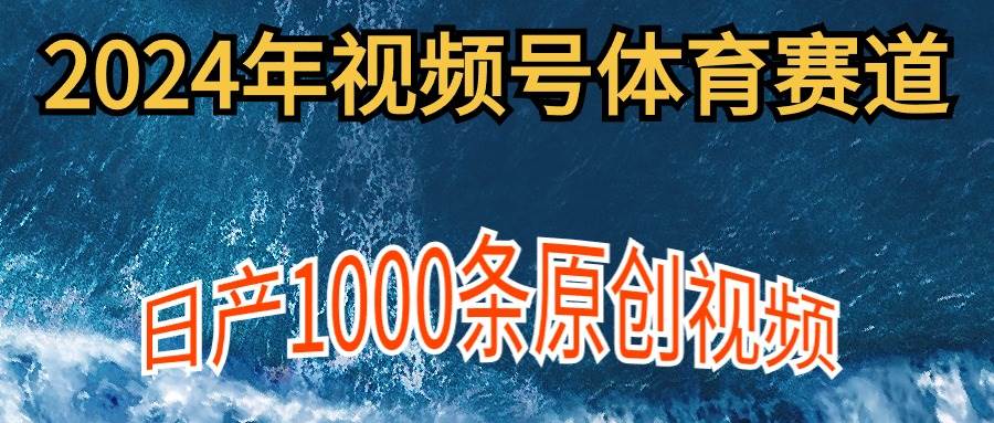 2024年体育赛道视频号，新手轻松操作， 日产1000条原创视频,多账号多撸分成赚米吧-网创项目资源站-副业项目-创业项目-搞钱项目赚米吧