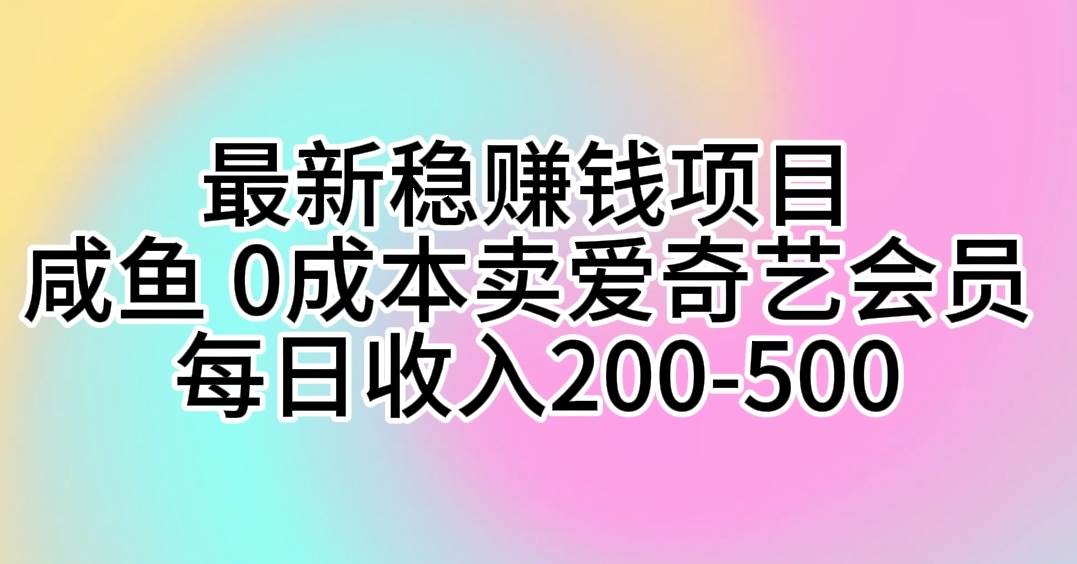 最新稳赚钱项目 咸鱼 0成本卖爱奇艺会员 每日收入200-500赚米吧-网创项目资源站-副业项目-创业项目-搞钱项目赚米吧