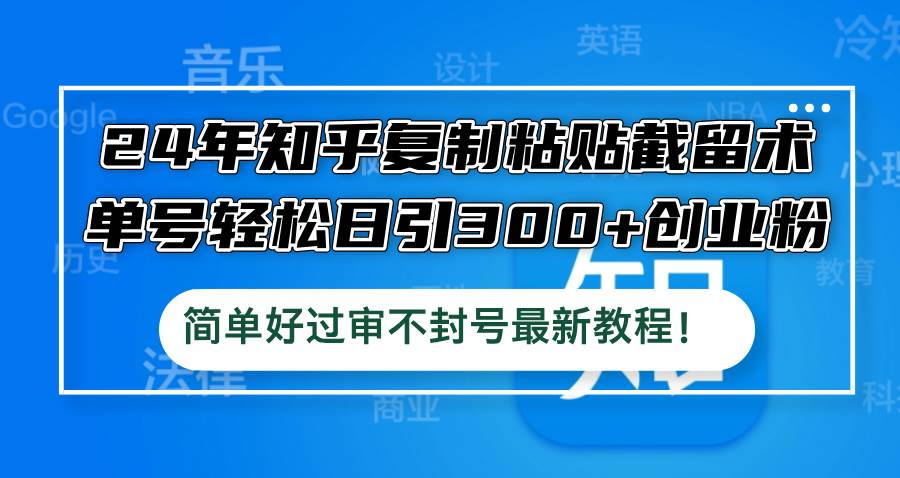 24年知乎复制粘贴截留术，单号轻松日引300+创业粉，简单好过审不封号最…赚米吧-网创项目资源站-副业项目-创业项目-搞钱项目赚米吧
