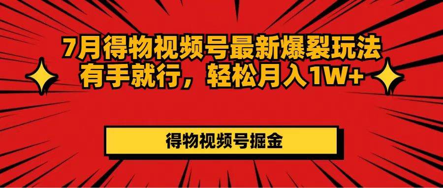 7月得物视频号最新爆裂玩法有手就行，轻松月入1W+赚米吧-网创项目资源站-副业项目-创业项目-搞钱项目赚米吧