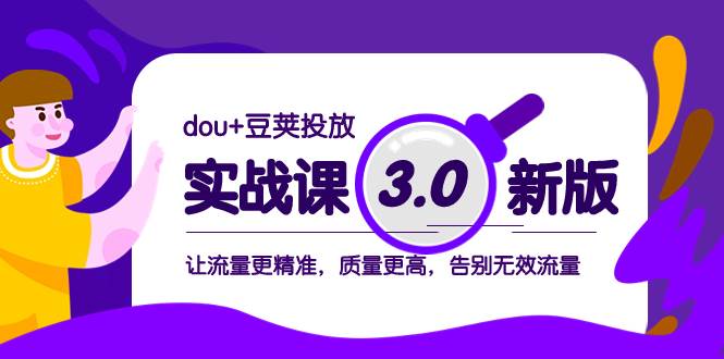 dou+豆荚投放实战课3.0新版，让流量更精准，质量更高，告别无效流量赚米吧-网创项目资源站-副业项目-创业项目-搞钱项目赚米吧