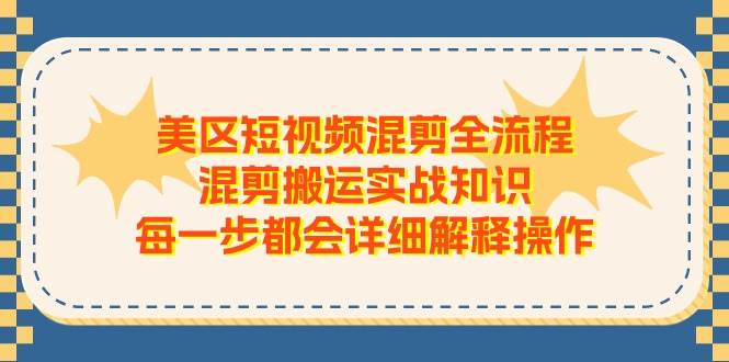 美区短视频混剪全流程，混剪搬运实战知识，每一步都会详细解释操作赚米吧-网创项目资源站-副业项目-创业项目-搞钱项目赚米吧