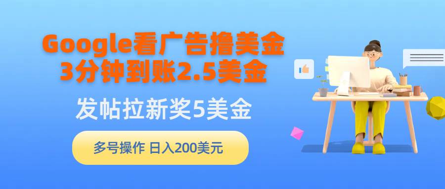 Google看广告撸美金，3分钟到账2.5美金，发帖拉新5美金，多号操作，日入…赚米吧-网创项目资源站-副业项目-创业项目-搞钱项目赚米吧