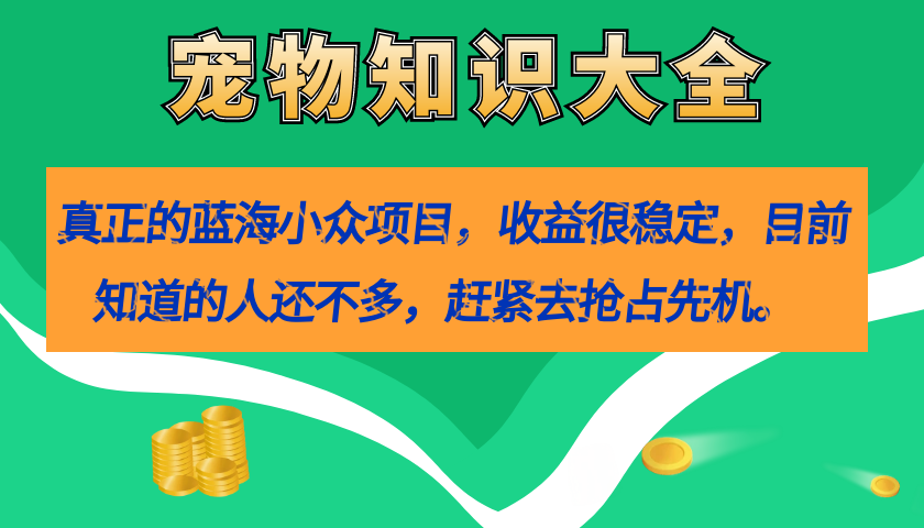 真正的蓝海小众项目，宠物知识大全，收益很稳定（教务+素材）赚米吧-网创项目资源站-副业项目-创业项目-搞钱项目赚米吧