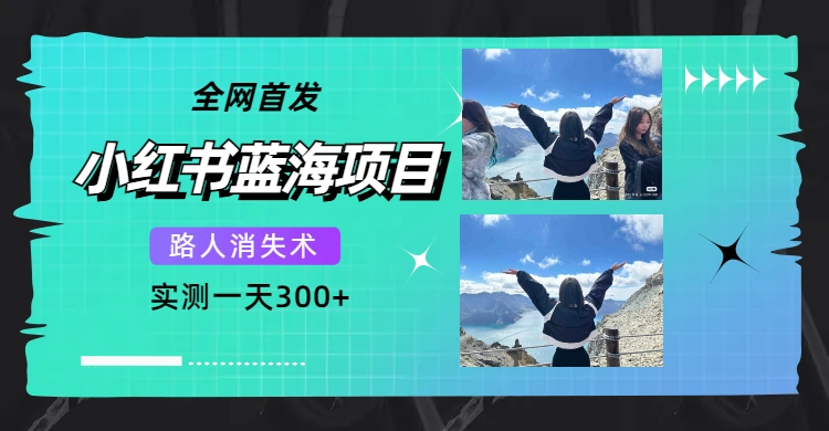 全网首发，小红书蓝海项目，路人消失术，实测一天300+（教程+工具）赚米吧-网创项目资源站-副业项目-创业项目-搞钱项目赚米吧