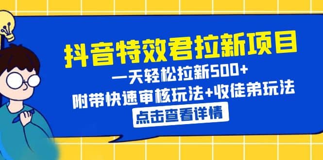 抖音特效君拉新项目 一天轻松拉新500+ 附带快速审核玩法+收徒弟玩法赚米吧-网创项目资源站-副业项目-创业项目-搞钱项目赚米吧