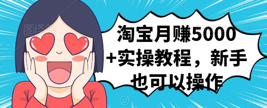 淘宝月赚5000+实操教程，新手也可以操作赚米吧-网创项目资源站-副业项目-创业项目-搞钱项目赚米吧