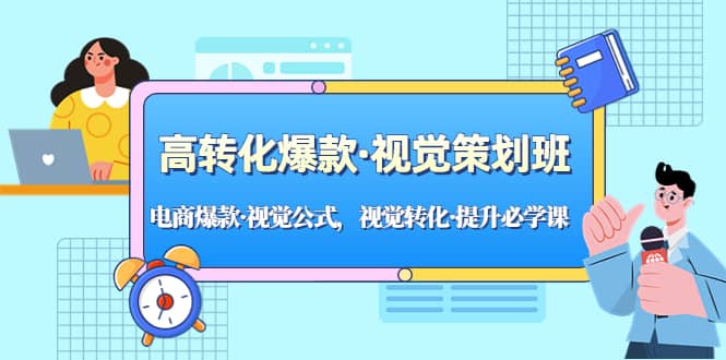 高转化爆款·视觉策划班：电商爆款·视觉公式，视觉转化·提升必学课赚米吧-网创项目资源站-副业项目-创业项目-搞钱项目赚米吧