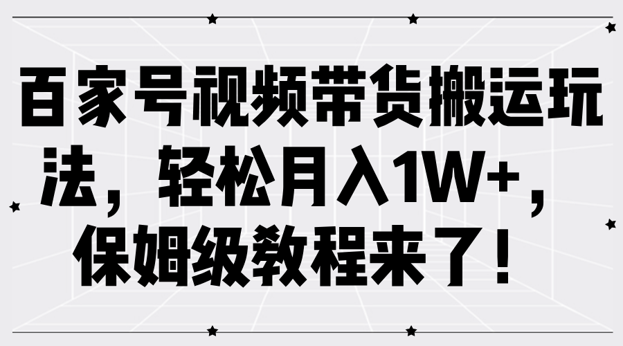 百家号视频带货搬运玩法，轻松月入1W+，保姆级教程来了！赚米吧-网创项目资源站-副业项目-创业项目-搞钱项目赚米吧