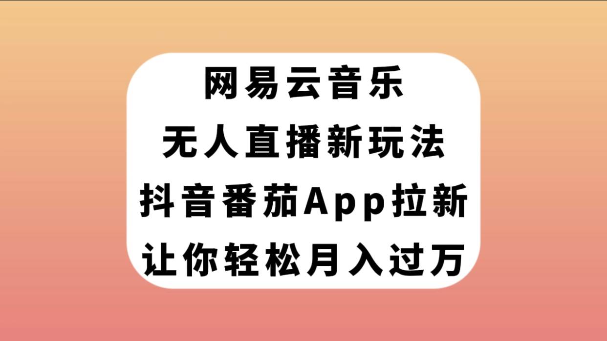 网易云音乐无人直播新玩法，抖音番茄APP拉新，让你轻松月入过万赚米吧-网创项目资源站-副业项目-创业项目-搞钱项目赚米吧