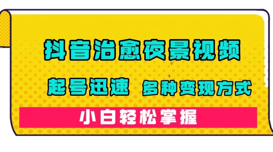 抖音治愈系夜景视频，起号迅速，多种变现方式，小白轻松掌握（附120G素材）赚米吧-网创项目资源站-副业项目-创业项目-搞钱项目赚米吧