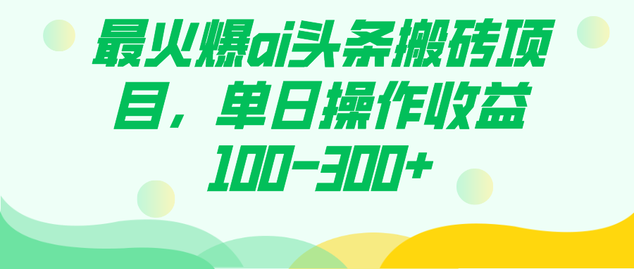 最火爆ai头条搬砖项目，单日操作收益100-300+赚米吧-网创项目资源站-副业项目-创业项目-搞钱项目赚米吧