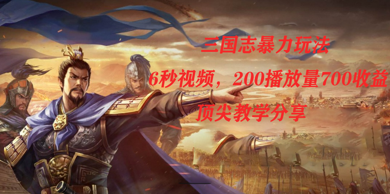 三国志暴力玩法，6秒视频，200播放量700收益，顶尖教学分享赚米吧-网创项目资源站-副业项目-创业项目-搞钱项目赚米吧