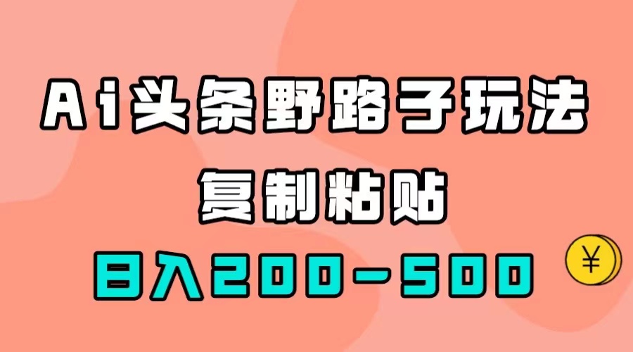 AI头条野路子玩法，只需复制粘贴，日入200-500+赚米吧-网创项目资源站-副业项目-创业项目-搞钱项目赚米吧