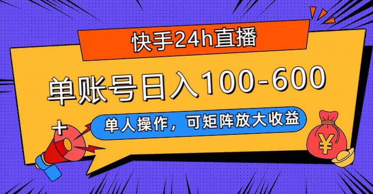 快手24h直播，单人操作，可矩阵放大收益，单账号日入100-600+赚米吧-网创项目资源站-副业项目-创业项目-搞钱项目赚米吧