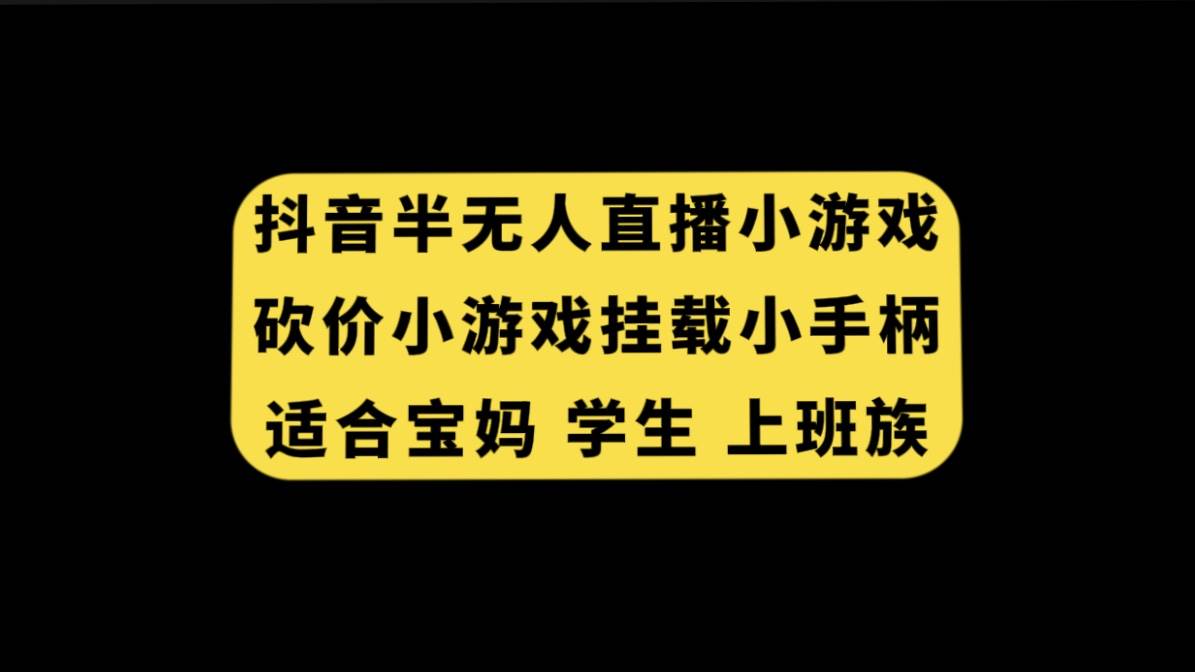 抖音半无人直播砍价小游戏，挂载游戏小手柄， 适合宝妈 学生 上班族赚米吧-网创项目资源站-副业项目-创业项目-搞钱项目赚米吧