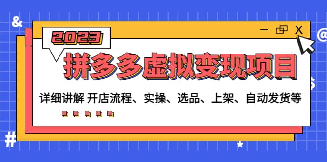 拼多多虚拟变现项目：讲解开店流程-实操-选品-上架-自动发货等(无水印)赚米吧-网创项目资源站-副业项目-创业项目-搞钱项目赚米吧