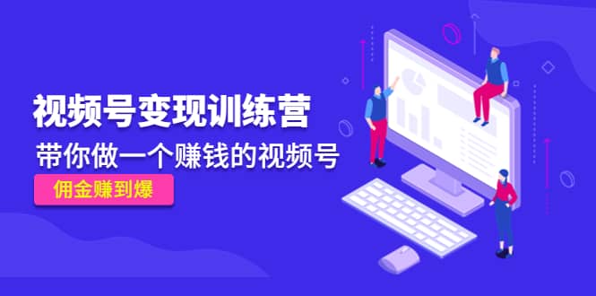 《视频号变现训练营》赚米吧-网创项目资源站-副业项目-创业项目-搞钱项目赚米吧
