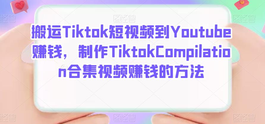 搬运Tiktok短视频到Youtube赚钱，制作Tiktok Compilation合集视频赚钱的方法赚米吧-网创项目资源站-副业项目-创业项目-搞钱项目赚米吧