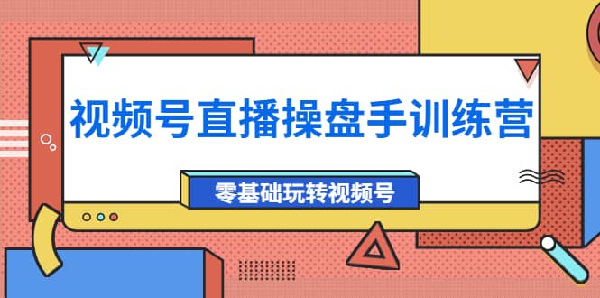 外面收费700的视频号直播操盘手训练营：零基础玩转视频号（10节课）赚米吧-网创项目资源站-副业项目-创业项目-搞钱项目赚米吧
