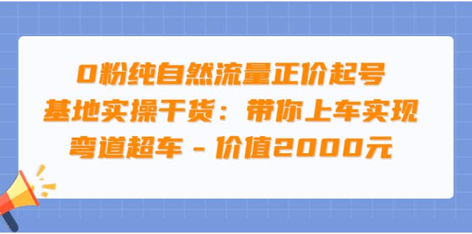 0粉纯自然流量正价起号基地实操干货：带你上车实现弯道超车 – 价值2000元赚米吧-网创项目资源站-副业项目-创业项目-搞钱项目赚米吧