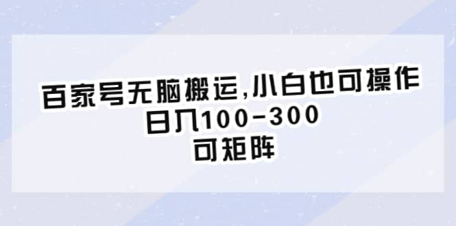 百家号无脑搬运,小白也可操作，日入100-300，可矩阵赚米吧-网创项目资源站-副业项目-创业项目-搞钱项目赚米吧