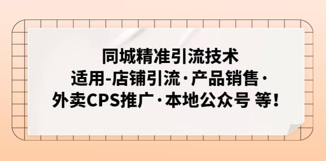 同城精准引流技术：适用-店铺引流·产品销售·外卖CPS推广·本地公众号 等赚米吧-网创项目资源站-副业项目-创业项目-搞钱项目赚米吧