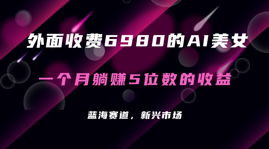 外面收费6980的AI美女项目！每月躺赚5位数收益（教程+素材+工具）赚米吧-网创项目资源站-副业项目-创业项目-搞钱项目赚米吧