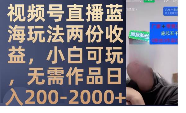 视频号直播蓝海玩法两份收益，小白可玩，无需作品日入200-2000+赚米吧-网创项目资源站-副业项目-创业项目-搞钱项目赚米吧