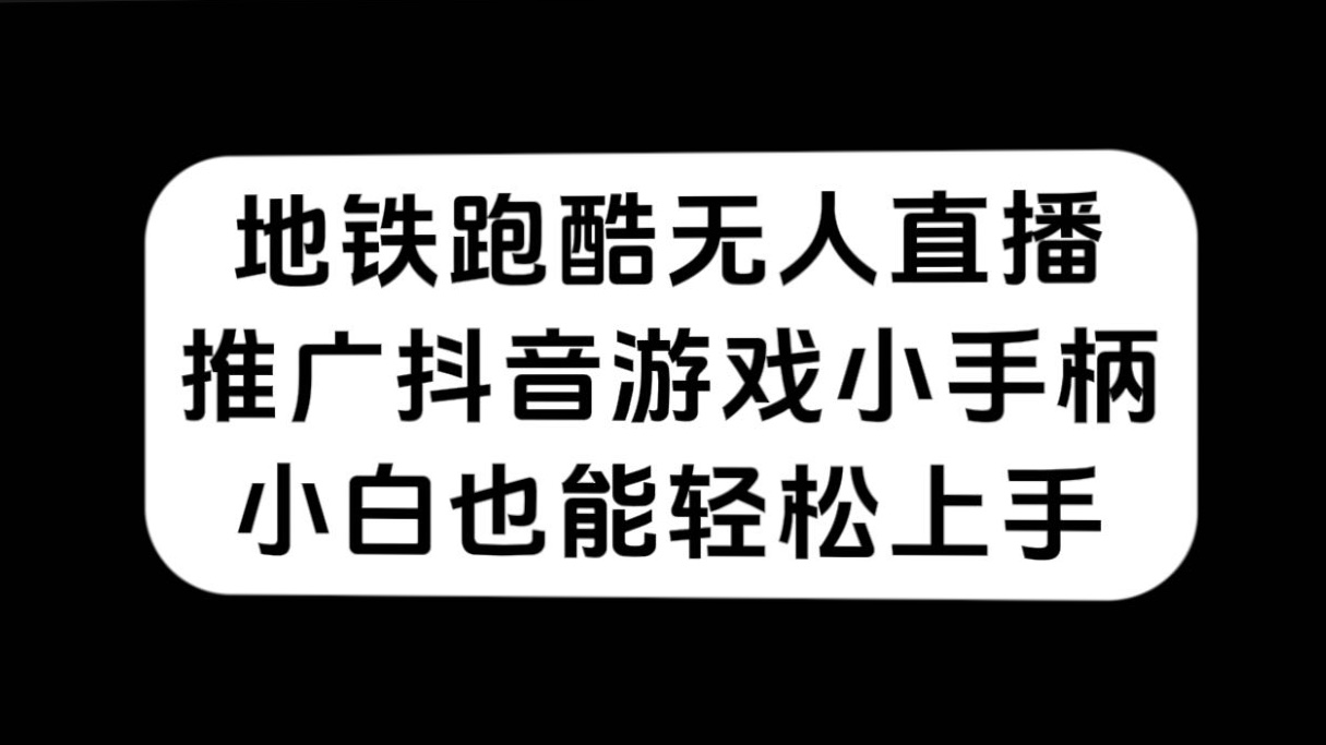 地铁跑酷无人直播，推广抖音游戏小手柄，小白也能轻松上手赚米吧-网创项目资源站-副业项目-创业项目-搞钱项目赚米吧
