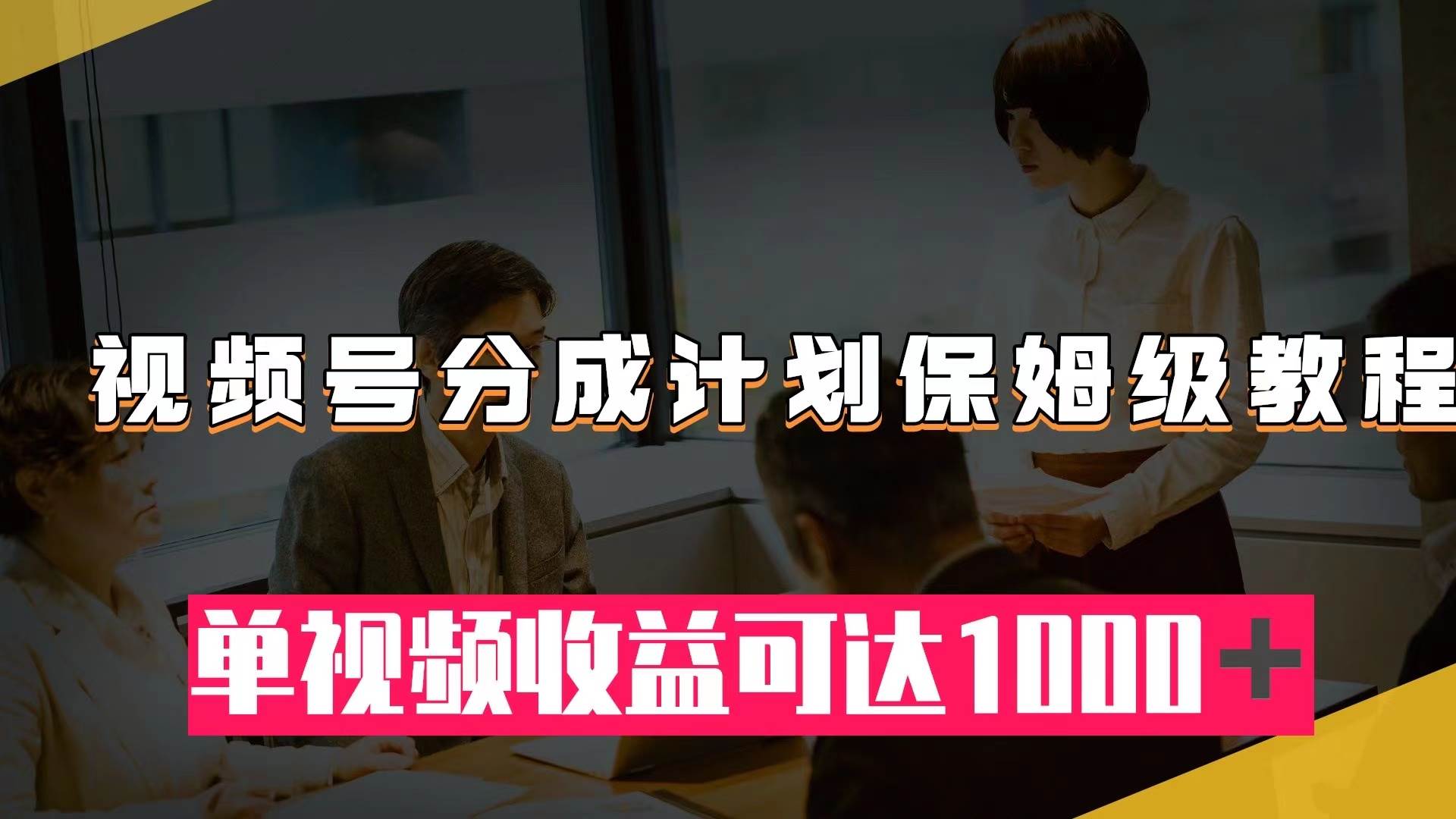 视频号分成计划保姆级教程：从开通收益到作品制作，单视频收益可达1000＋赚米吧-网创项目资源站-副业项目-创业项目-搞钱项目赚米吧
