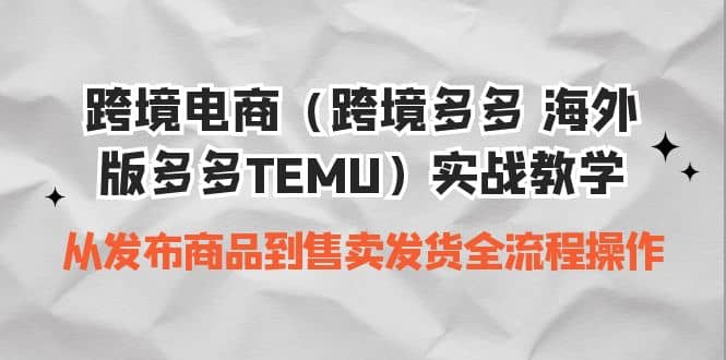 跨境电商（跨境多多 海外版多多TEMU）实操教学 从发布商品到售卖发货全流程赚米吧-网创项目资源站-副业项目-创业项目-搞钱项目赚米吧
