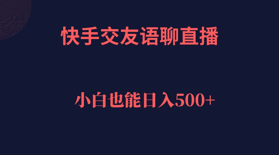 快手交友语聊直播，轻松日入500＋赚米吧-网创项目资源站-副业项目-创业项目-搞钱项目赚米吧