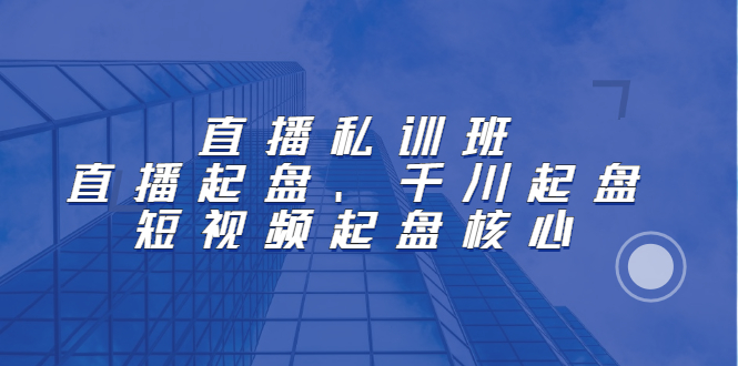 直播私训班：直播起盘、千川起盘、短视频起盘核心赚米吧-网创项目资源站-副业项目-创业项目-搞钱项目赚米吧
