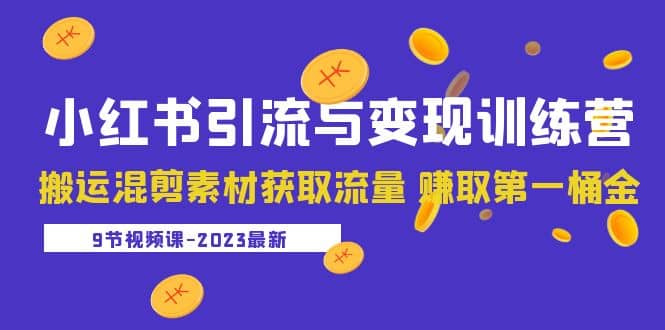 2023小红书引流与变现训练营：搬运混剪素材获取流量 赚取第一桶金（9节课）赚米吧-网创项目资源站-副业项目-创业项目-搞钱项目赚米吧