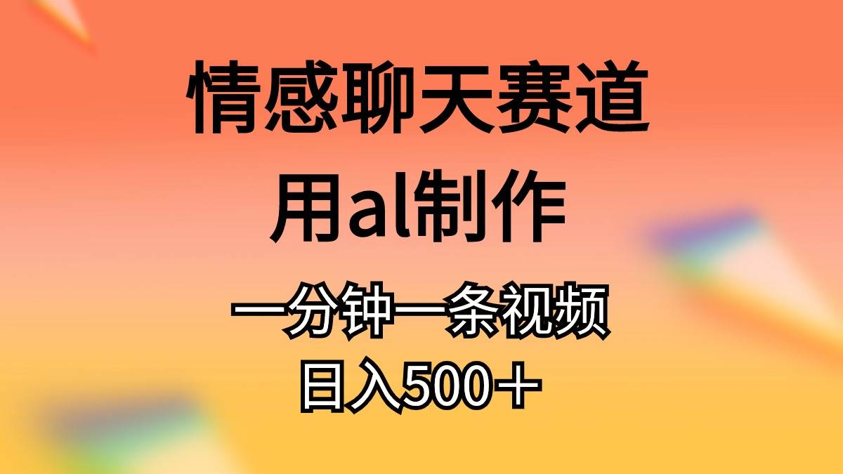 情感聊天赛道用al制作一分钟一条原创视频日入500＋赚米吧-网创项目资源站-副业项目-创业项目-搞钱项目赚米吧