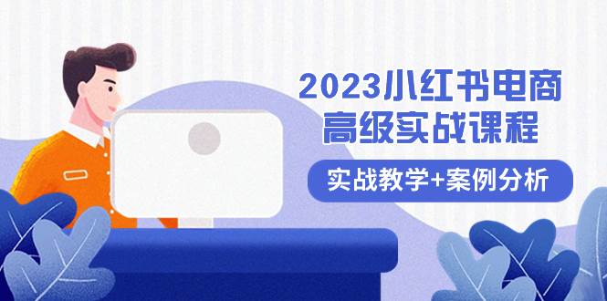 2023小红书-电商高级实战课程，实战教学+案例分析（38节课）赚米吧-网创项目资源站-副业项目-创业项目-搞钱项目赚米吧