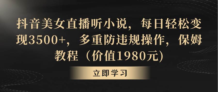 抖音美女直播听小说，每日轻松变现3500+，多重防违规操作，保姆教程（价值1980元)赚米吧-网创项目资源站-副业项目-创业项目-搞钱项目赚米吧