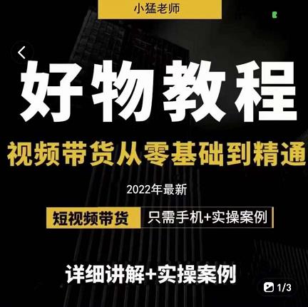 小猛好物分享专业实操课，短视频带货从零基础到精通，详细讲解+实操案赚米吧-网创项目资源站-副业项目-创业项目-搞钱项目赚米吧