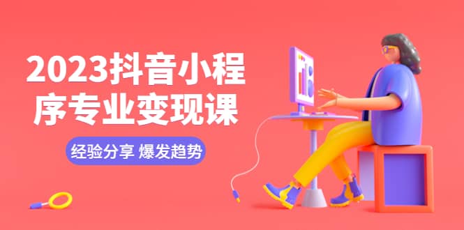 2023抖音小程序专业变现课 经验分享 爆发趋势 变现逻辑 养高权重号 剪辑等赚米吧-网创项目资源站-副业项目-创业项目-搞钱项目赚米吧