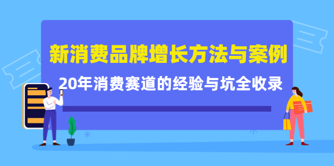 新消费品牌增长方法与案例精华课：20年消费赛道的经验与坑全收录赚米吧-网创项目资源站-副业项目-创业项目-搞钱项目赚米吧