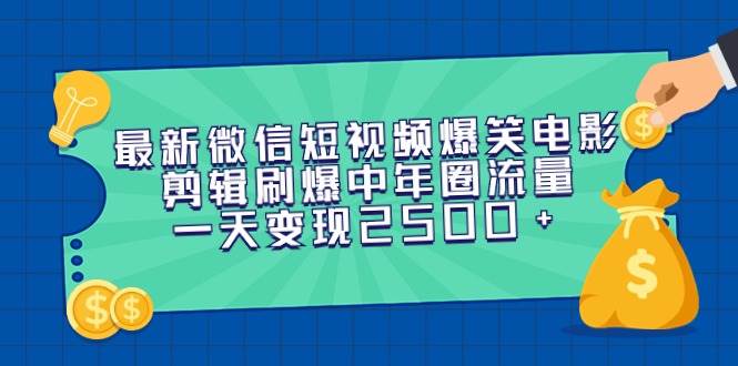 最新微信短视频爆笑电影剪辑刷爆中年圈流量，一天变现2500+赚米吧-网创项目资源站-副业项目-创业项目-搞钱项目赚米吧