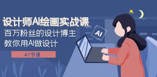 设计师AI绘画实战课：百万粉丝的设计博主教你用AI做设计（41节课）赚米吧-网创项目资源站-副业项目-创业项目-搞钱项目赚米吧
