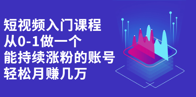 短视频入门课程，从0-1做一个能持续涨粉的账号赚米吧-网创项目资源站-副业项目-创业项目-搞钱项目赚米吧