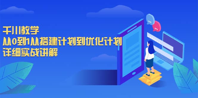 千川教学，从0到1从搭建计划到优化计划，详细实战讲解赚米吧-网创项目资源站-副业项目-创业项目-搞钱项目赚米吧