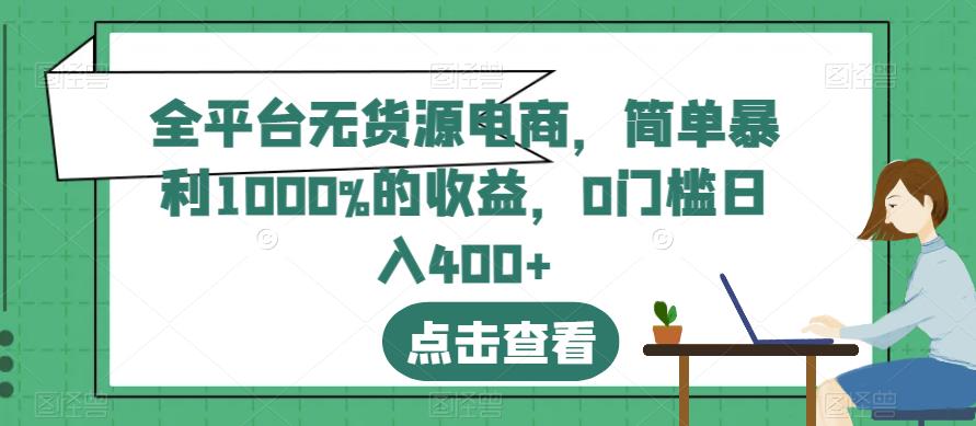 全平台无货源电商，简单暴利1000%的收益，0门槛日入400+【揭秘】赚米吧-网创项目资源站-副业项目-创业项目-搞钱项目赚米吧